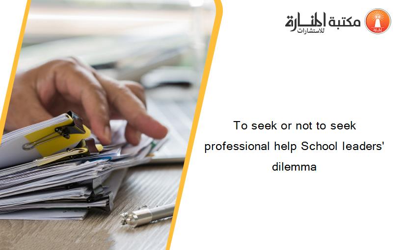 To seek or not to seek professional help School leaders' dilemma