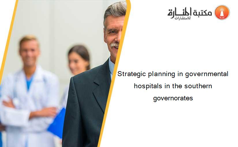 Strategic planning in governmental hospitals in the southern governorates