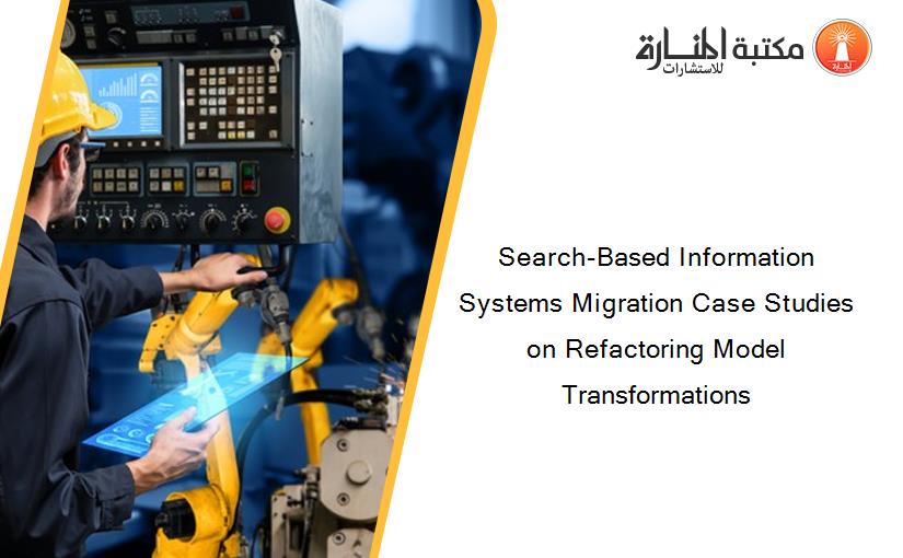 Search-Based Information Systems Migration Case Studies on Refactoring Model Transformations