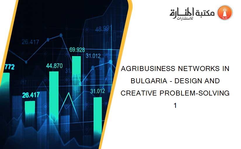 AGRIBUSINESS NETWORKS IN BULGARIA - DESIGN AND CREATIVE PROBLEM-SOLVING 1