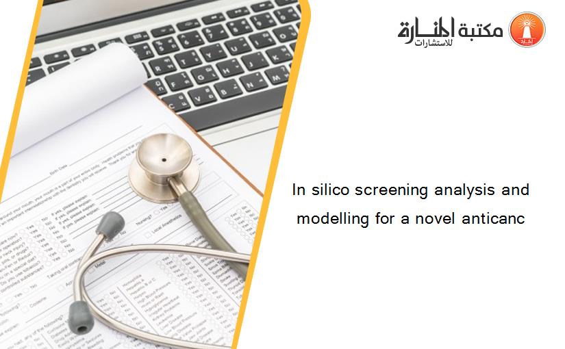 In silico screening analysis and modelling for a novel anticanc