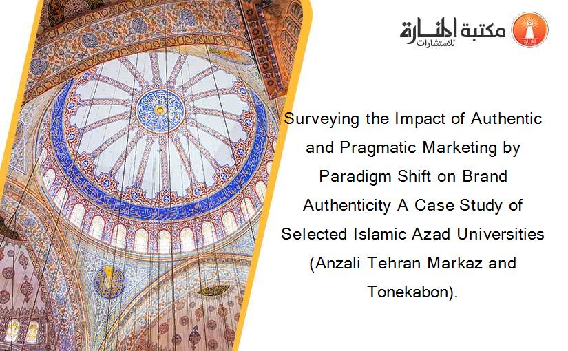 Surveying the Impact of Authentic and Pragmatic Marketing by Paradigm Shift on Brand Authenticity A Case Study of Selected Islamic Azad Universities (Anzali Tehran Markaz and Tonekabon).