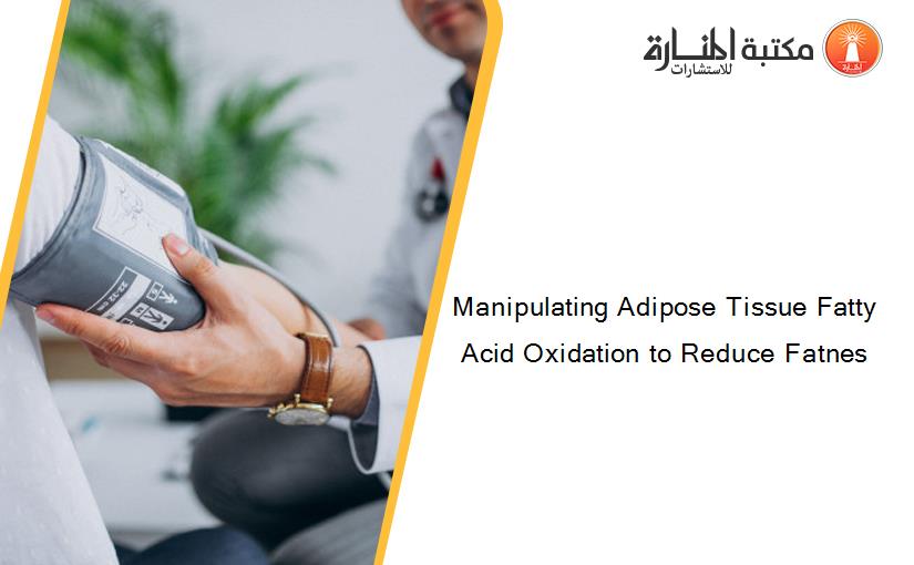 Manipulating Adipose Tissue Fatty Acid Oxidation to Reduce Fatnes