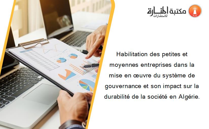 Habilitation des petites et moyennes entreprises dans la mise en œuvre du système de gouvernance et son impact sur la durabilité de la société en Algérie.