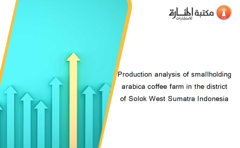 Production analysis of smallholding arabica coffee farm in the district of Solok West Sumatra Indonesia