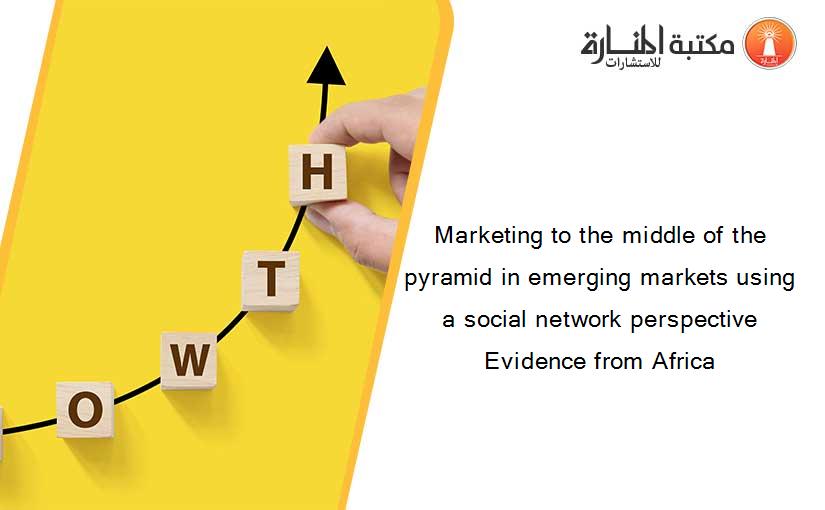 Marketing to the middle of the pyramid in emerging markets using a social network perspective Evidence from Africa