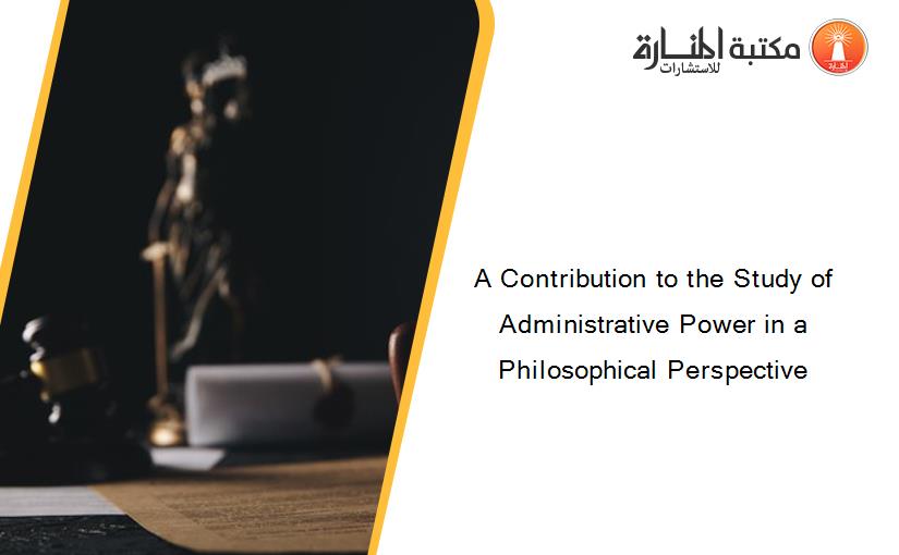 A Contribution to the Study of Administrative Power in a Philosophical Perspective