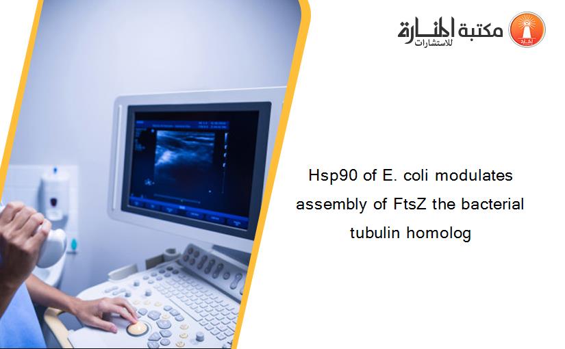 Hsp90 of E. coli modulates assembly of FtsZ the bacterial tubulin homolog