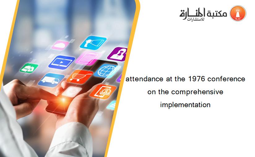 attendance at the 1976 conference on the comprehensive implementation