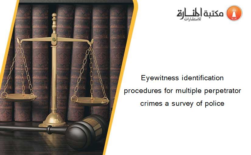 Eyewitness identification procedures for multiple perpetrator crimes a survey of police