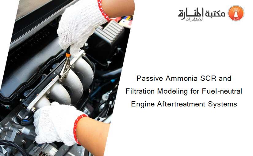 Passive Ammonia SCR and Filtration Modeling for Fuel-neutral Engine Aftertreatment Systems