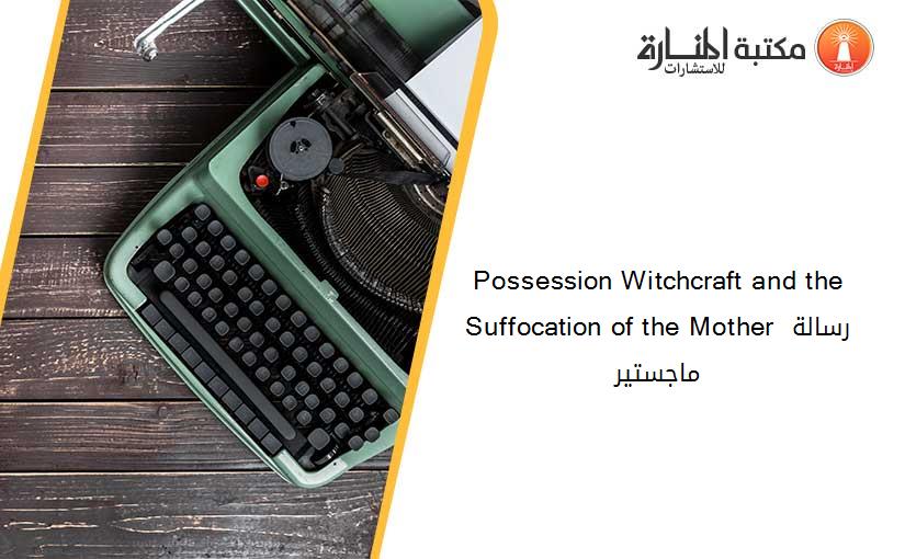 Possession Witchcraft and the Suffocation of the Mother رسالة ماجستير