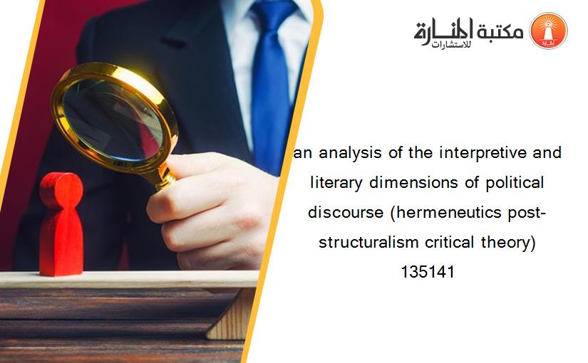an analysis of the interpretive and literary dimensions of political discourse (hermeneutics post-structuralism critical theory) 135141