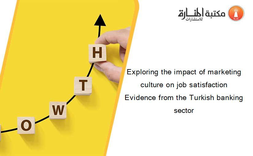 Exploring the impact of marketing culture on job satisfaction Evidence from the Turkish banking sector
