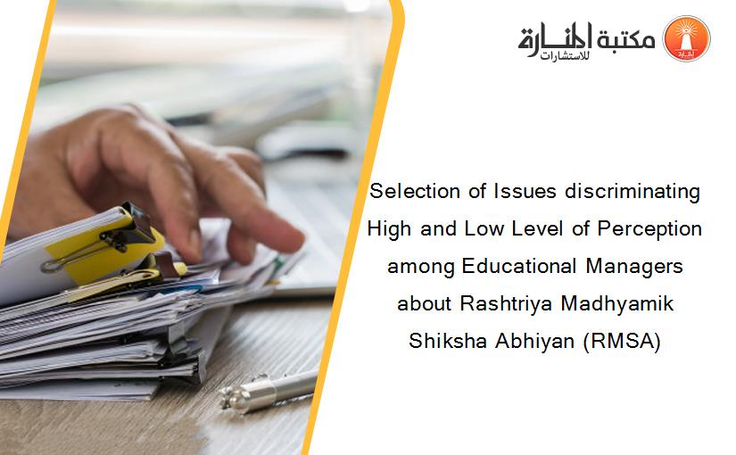 Selection of Issues discriminating High and Low Level of Perception among Educational Managers about Rashtriya Madhyamik Shiksha Abhiyan (RMSA)