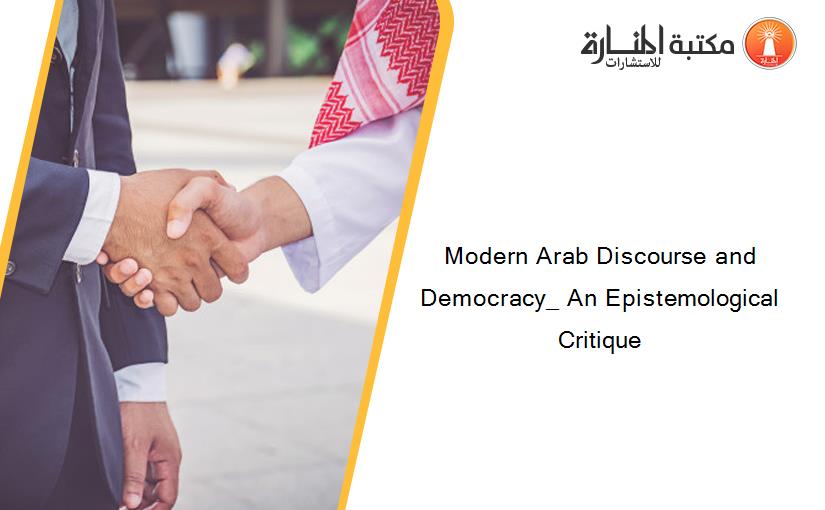 Modern Arab Discourse and Democracy_ An Epistemological Critique