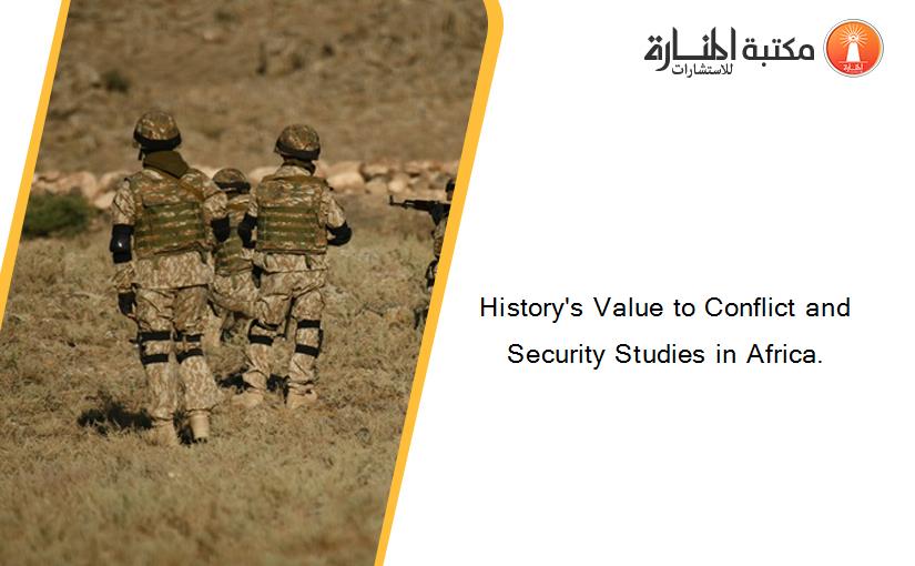 History's Value to Conflict and Security Studies in Africa.