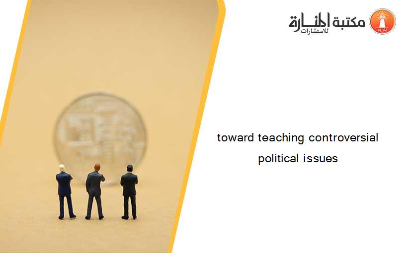 toward teaching controversial political issues