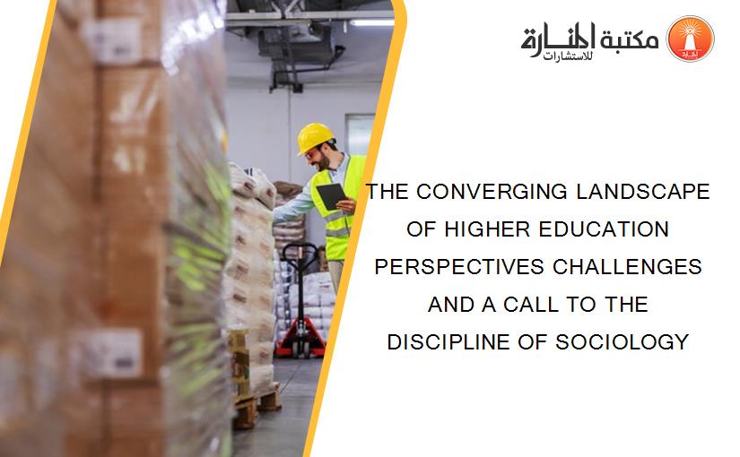 THE CONVERGING LANDSCAPE OF HIGHER EDUCATION PERSPECTIVES CHALLENGES AND A CALL TO THE DISCIPLINE OF SOCIOLOGY