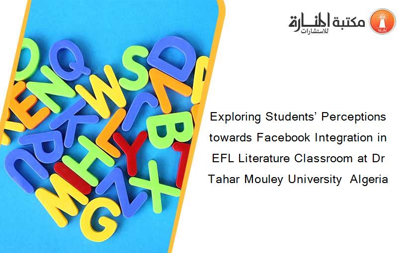 Exploring Students’ Perceptions towards Facebook Integration in EFL Literature Classroom at Dr Tahar Mouley University  Algeria