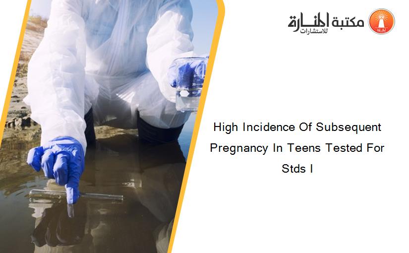 High Incidence Of Subsequent Pregnancy In Teens Tested For Stds I