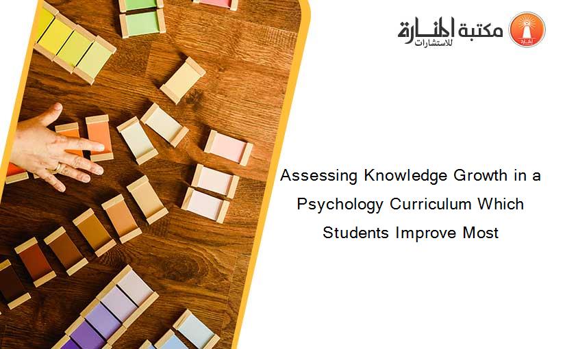 Assessing Knowledge Growth in a Psychology Curriculum Which Students Improve Most