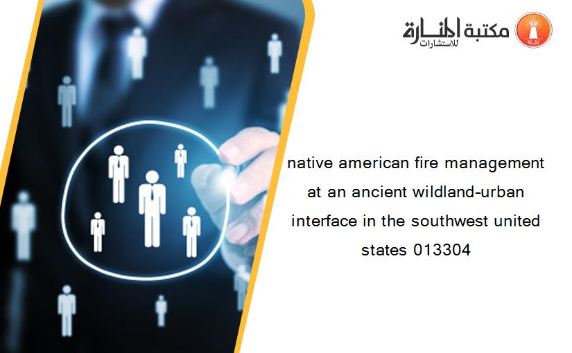 native american fire management at an ancient wildland–urban interface in the southwest united states 013304
