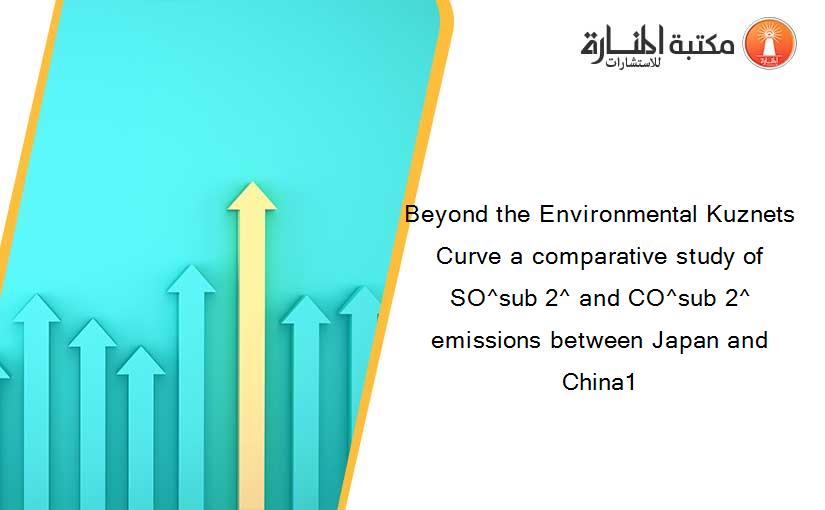 Beyond the Environmental Kuznets Curve a comparative study of SO^sub 2^ and CO^sub 2^ emissions between Japan and China1