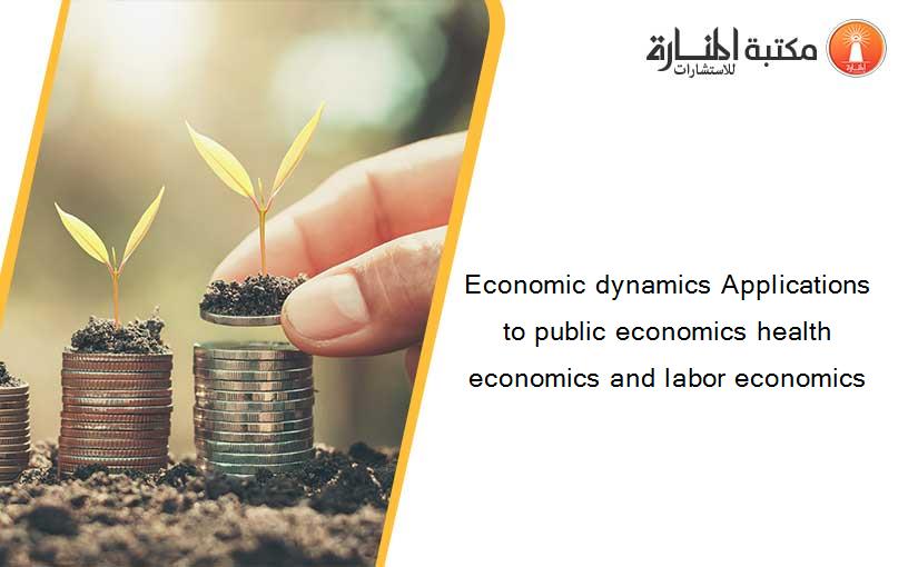 Economic dynamics Applications to public economics health economics and labor economics