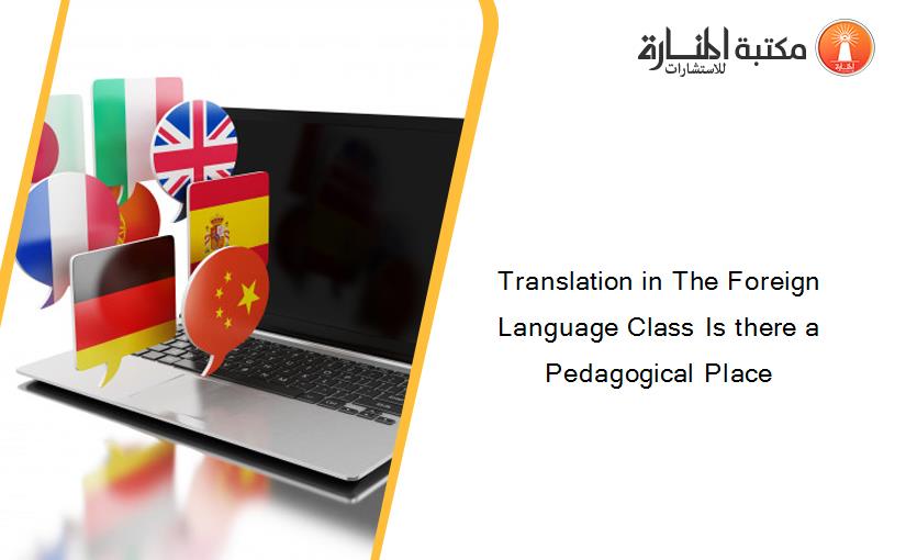 Translation in The Foreign Language Class Is there a Pedagogical Place 