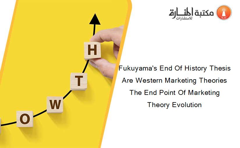 Fukuyama's End Of History Thesis Are Western Marketing Theories The End Point Of Marketing Theory Evolution