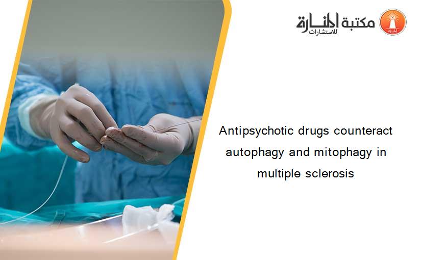 Antipsychotic drugs counteract autophagy and mitophagy in multiple sclerosis