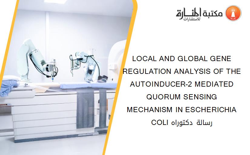 LOCAL AND GLOBAL GENE REGULATION ANALYSIS OF THE AUTOINDUCER-2 MEDIATED QUORUM SENSING MECHANISM IN ESCHERICHIA COLI رسالة دكتوراه