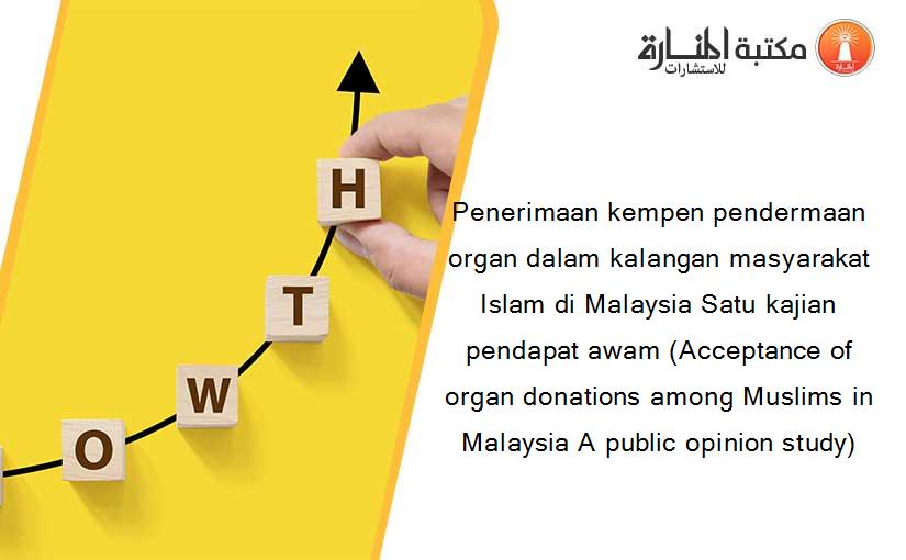 Penerimaan kempen pendermaan organ dalam kalangan masyarakat Islam di Malaysia Satu kajian pendapat awam (Acceptance of organ donations among Muslims in Malaysia A public opinion study)