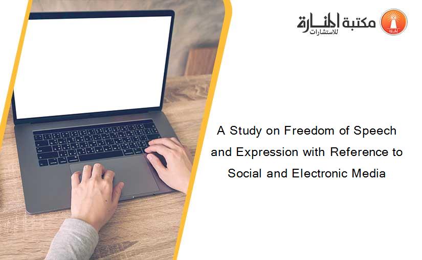 A Study on Freedom of Speech and Expression with Reference to Social and Electronic Media