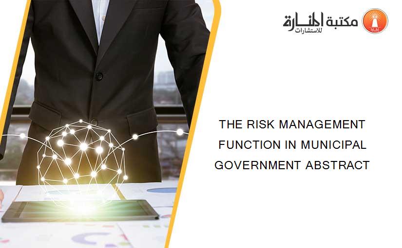 THE RISK MANAGEMENT FUNCTION IN MUNICIPAL GOVERNMENT ABSTRACT