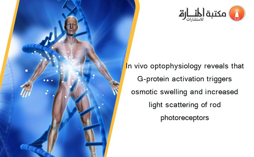 In vivo optophysiology reveals that G-protein activation triggers osmotic swelling and increased light scattering of rod photoreceptors