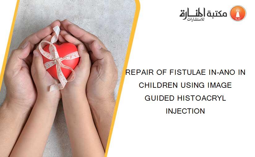 REPAIR OF FISTULAE IN-ANO IN CHILDREN USING IMAGE GUIDED HISTOACRYL INJECTION