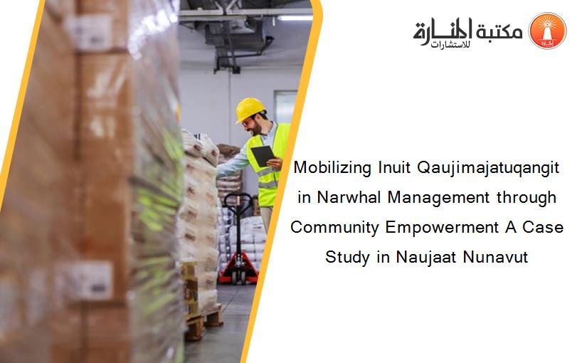 Mobilizing Inuit Qaujimajatuqangit in Narwhal Management through Community Empowerment A Case Study in Naujaat Nunavut