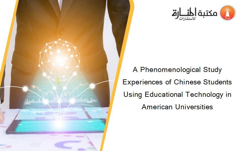 A Phenomenological Study Experiences of Chinese Students Using Educational Technology in American Universities