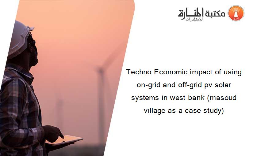 Techno Economic impact of using on-grid and off-grid pv solar systems in west bank (masoud village as a case study)