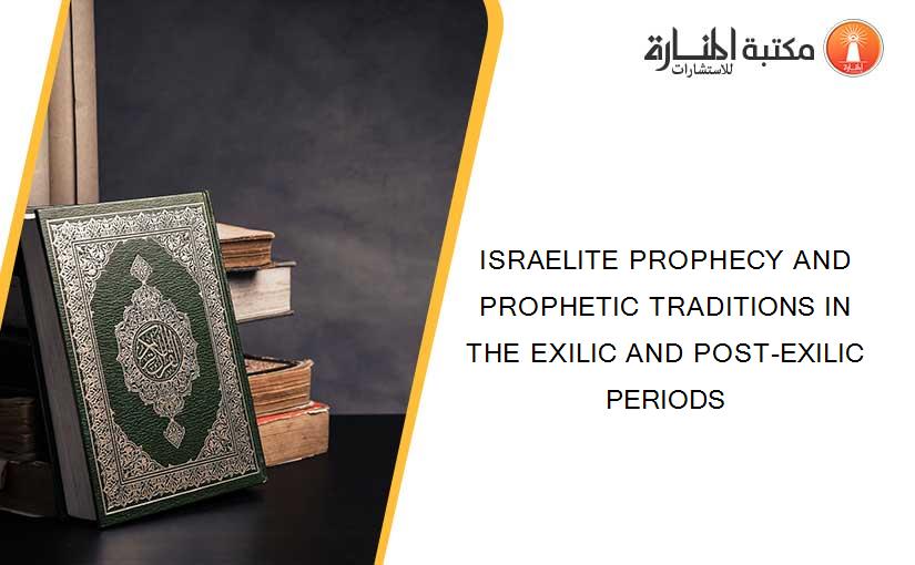 ISRAELITE PROPHECY AND PROPHETIC TRADITIONS IN THE EXILIC AND POST-EXILIC PERIODS