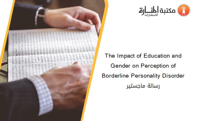The Impact of Education and Gender on Perception of Borderline Personality Disorder رسالة ماجستير