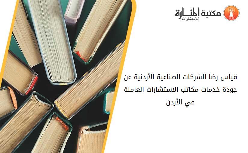 قياس رضا الشركات الصناعية الأردنية عن جودة خدمات مكاتب الاستشارات العاملة في الأردن