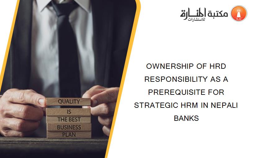 OWNERSHIP OF HRD RESPONSIBILITY AS A PREREQUISITE FOR STRATEGIC HRM IN NEPALI BANKS