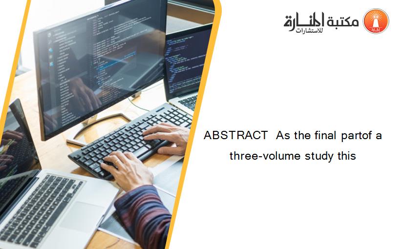ABSTRACT  As the final partof a three-volume study this