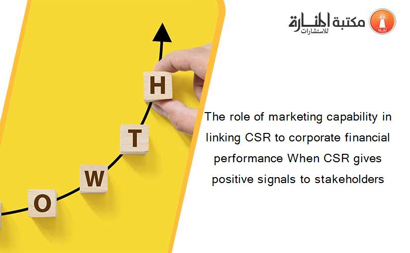 The role of marketing capability in linking CSR to corporate financial performance When CSR gives positive signals to stakeholders