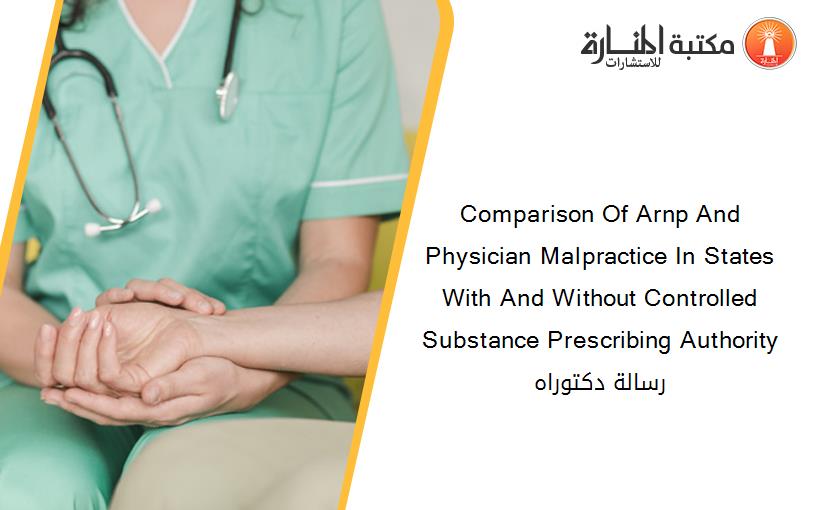Comparison Of Arnp And Physician Malpractice In States With And Without Controlled Substance Prescribing Authority رسالة دكتوراه