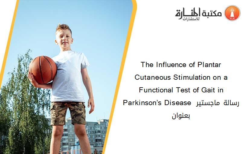 The Influence of Plantar Cutaneous Stimulation on a Functional Test of Gait in Parkinson’s Disease رسالة ماجستير بعنوان