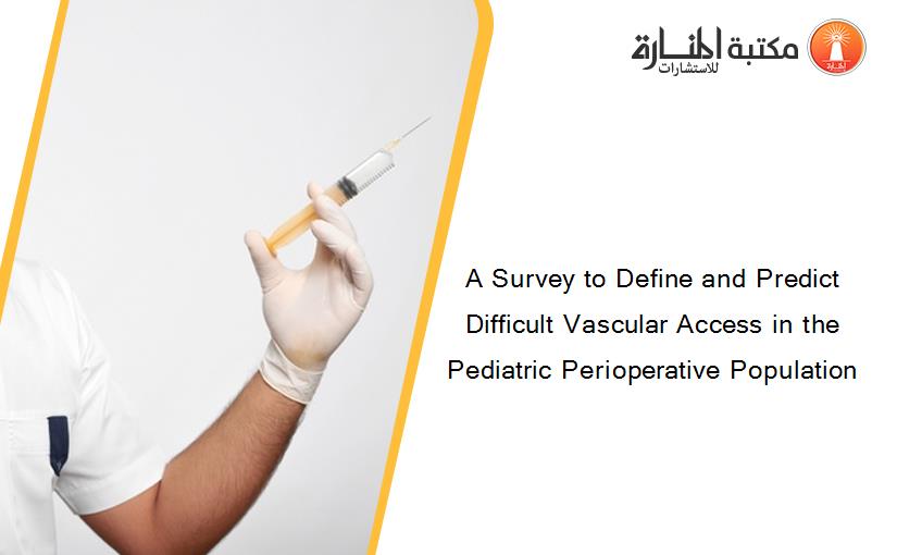 A Survey to Define and Predict Difficult Vascular Access in the Pediatric Perioperative Population